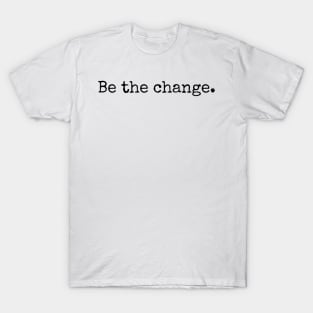 Be the change - Motivational and Inspiring Work Quotes T-Shirt